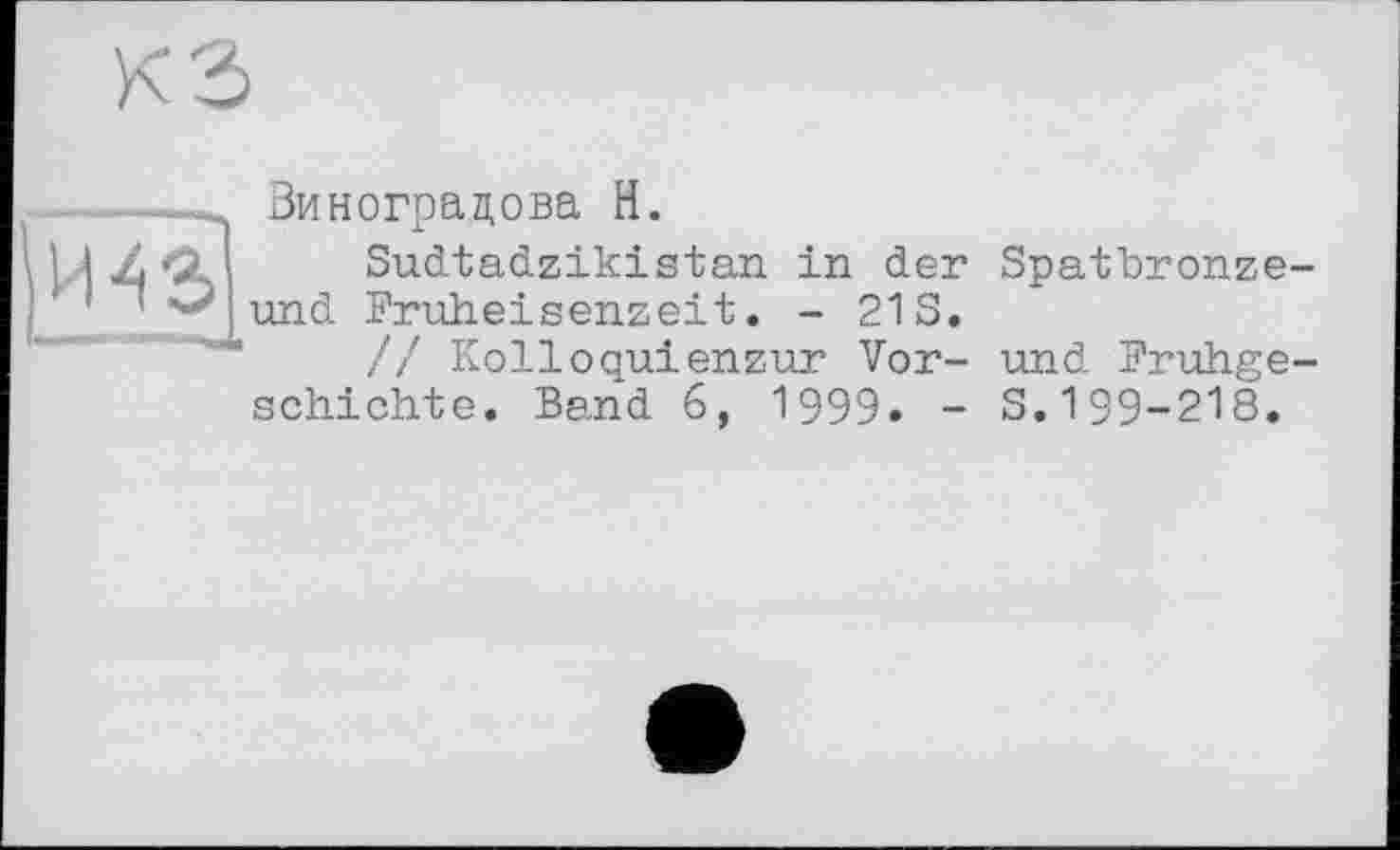 ﻿Виноградова H.
Sudtadzikistan in der Spatbronze und Fruheisenzeit. - 21S.
// Kolloquienzur Vor- und Fruhge schichte. Band 6, 1999. - S.199-218.